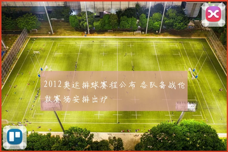 2012奥运排球赛程公布 各队备战伦敦赛场安排出炉