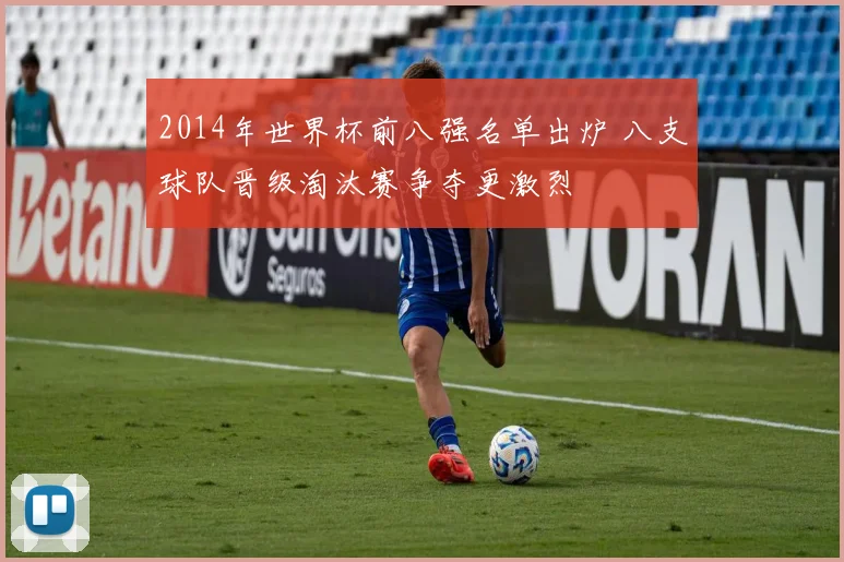 2014年世界杯前八强名单出炉 八支球队晋级淘汰赛争夺更激烈