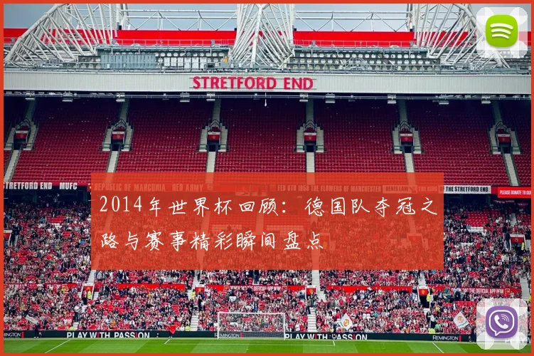 2014年世界杯回顾：德国队夺冠之路与赛事精彩瞬间盘点