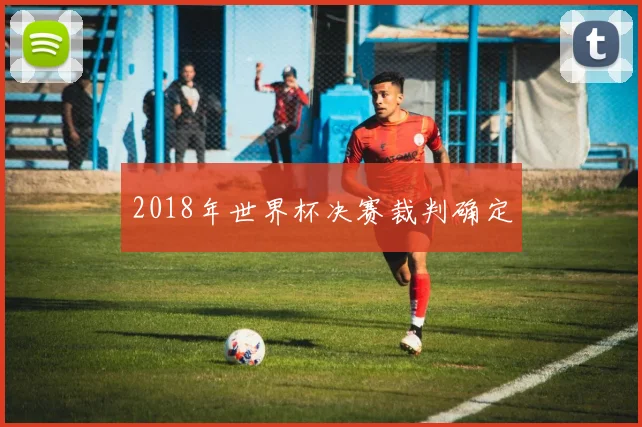 2018年世界杯决赛裁判确定