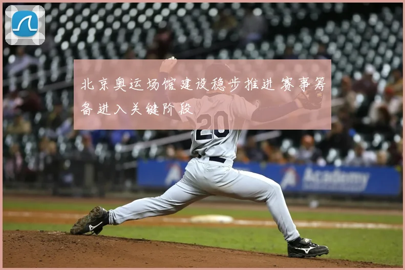 北京奥运场馆建设稳步推进 赛事筹备进入关键阶段